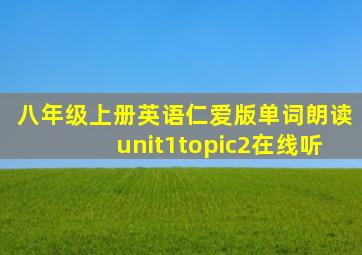 八年级上册英语仁爱版单词朗读unit1topic2在线听