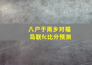 八户于南乡对福岛联fc比分预测