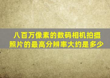 八百万像素的数码相机拍摄照片的最高分辨率大约是多少