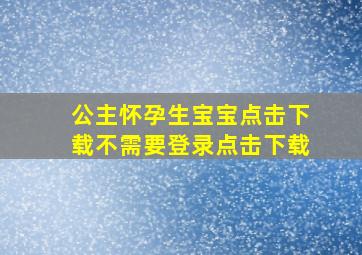 公主怀孕生宝宝点击下载不需要登录点击下载