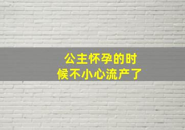 公主怀孕的时候不小心流产了