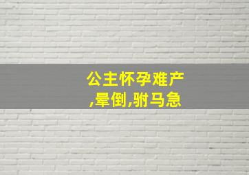 公主怀孕难产,晕倒,驸马急