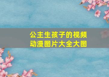 公主生孩子的视频动漫图片大全大图