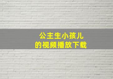 公主生小孩儿的视频播放下载