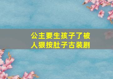 公主要生孩子了被人狠按肚子古装剧