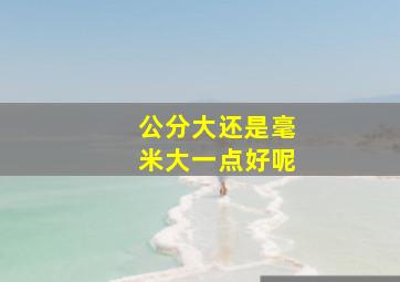 公分大还是毫米大一点好呢