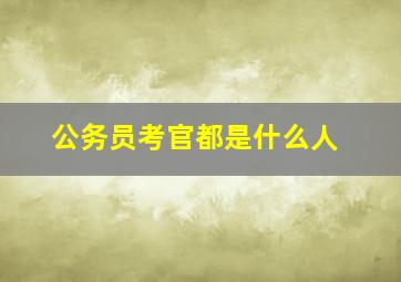 公务员考官都是什么人