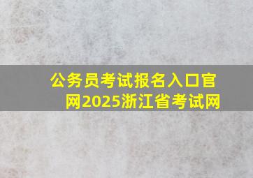 公务员考试报名入口官网2025浙江省考试网