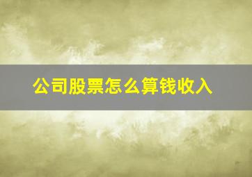 公司股票怎么算钱收入