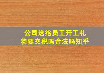 公司送给员工开工礼物要交税吗合法吗知乎