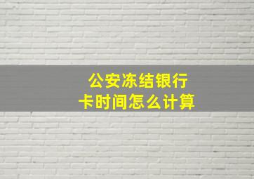 公安冻结银行卡时间怎么计算