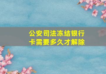 公安司法冻结银行卡需要多久才解除