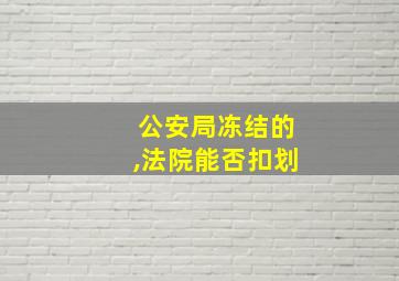 公安局冻结的,法院能否扣划