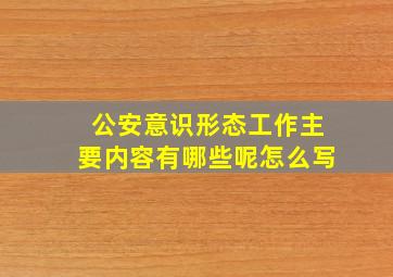 公安意识形态工作主要内容有哪些呢怎么写