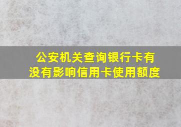 公安机关查询银行卡有没有影响信用卡使用额度