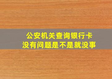 公安机关查询银行卡没有问题是不是就没事