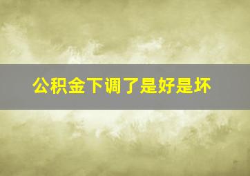 公积金下调了是好是坏