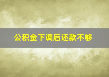 公积金下调后还款不够