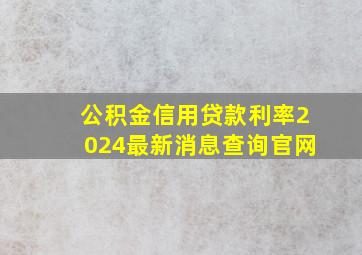 公积金信用贷款利率2024最新消息查询官网