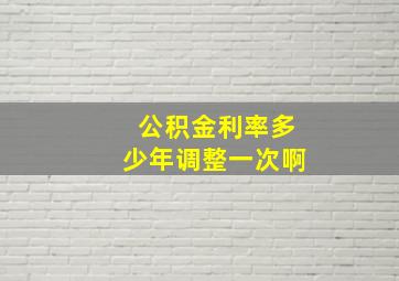 公积金利率多少年调整一次啊