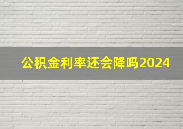 公积金利率还会降吗2024