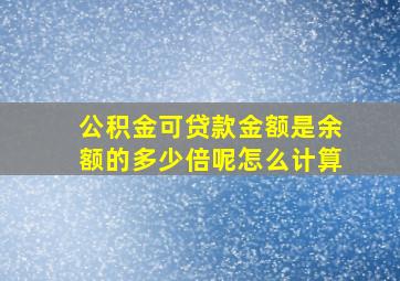 公积金可贷款金额是余额的多少倍呢怎么计算