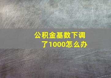 公积金基数下调了1000怎么办