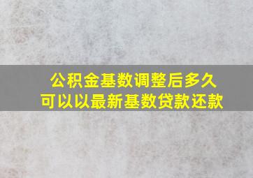 公积金基数调整后多久可以以最新基数贷款还款