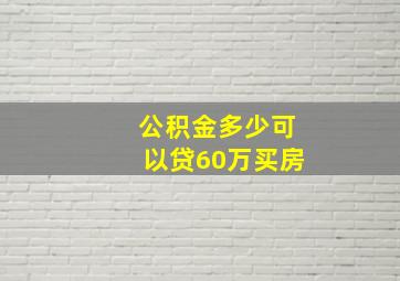 公积金多少可以贷60万买房