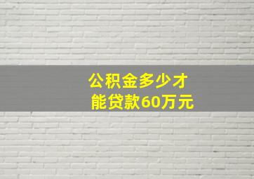 公积金多少才能贷款60万元