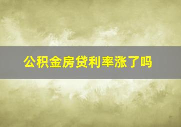 公积金房贷利率涨了吗