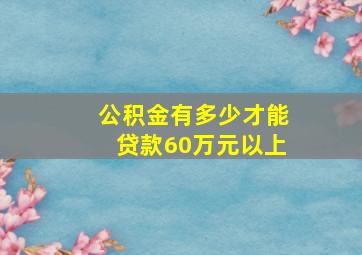 公积金有多少才能贷款60万元以上