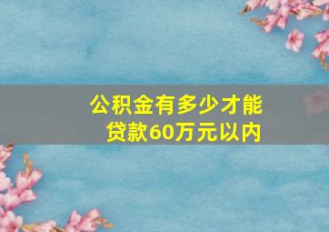 公积金有多少才能贷款60万元以内