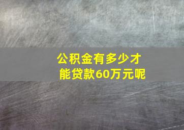 公积金有多少才能贷款60万元呢