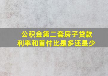 公积金第二套房子贷款利率和首付比是多还是少