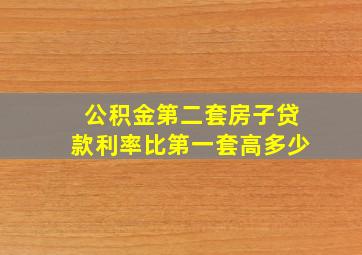 公积金第二套房子贷款利率比第一套高多少