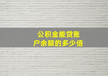 公积金能贷账户余额的多少倍