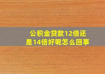 公积金贷款12倍还是14倍好呢怎么回事