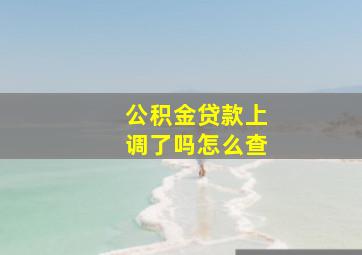 公积金贷款上调了吗怎么查