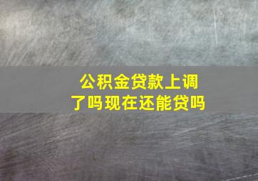 公积金贷款上调了吗现在还能贷吗