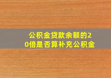 公积金贷款余额的20倍是否算补充公积金