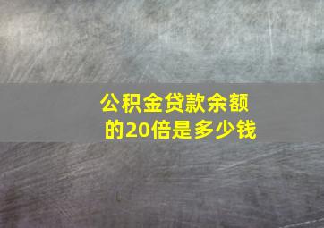 公积金贷款余额的20倍是多少钱