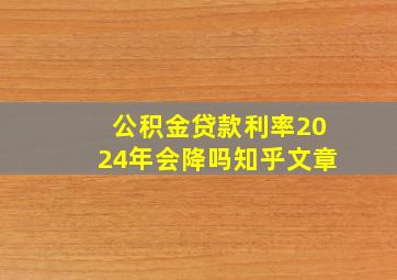 公积金贷款利率2024年会降吗知乎文章