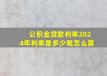 公积金贷款利率2024年利率是多少呢怎么算