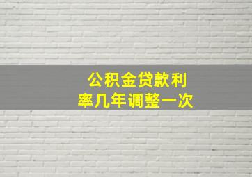 公积金贷款利率几年调整一次