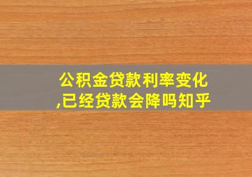 公积金贷款利率变化,已经贷款会降吗知乎