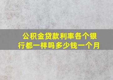 公积金贷款利率各个银行都一样吗多少钱一个月