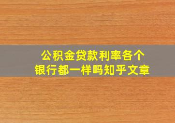 公积金贷款利率各个银行都一样吗知乎文章