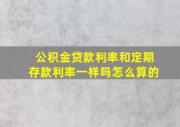 公积金贷款利率和定期存款利率一样吗怎么算的