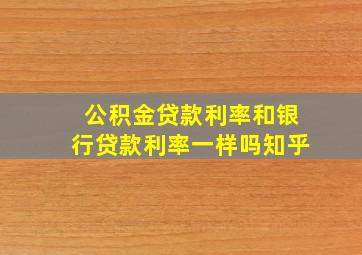 公积金贷款利率和银行贷款利率一样吗知乎